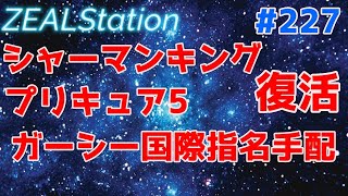 【ZEALStation】#227【シャーマンキング プリキュア5復活 ガーシー国際指名手配】ゲームエンタメ情報バラエティー