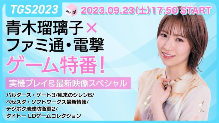 【TGS2023】青木瑠璃子×ファミ通・電撃のゲーム特番！ 実機プレイ＆最新映像スペシャルDAY01