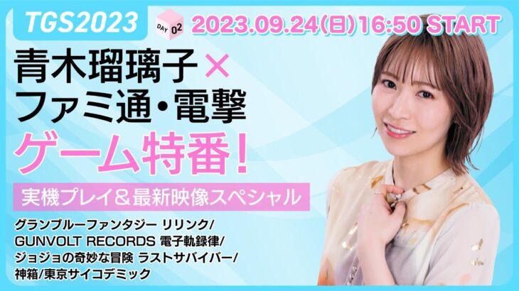 【TGS2023】青木瑠璃子×ファミ通・電撃のゲーム特番！ 実機プレイ＆最新映像スペシャルDAY02