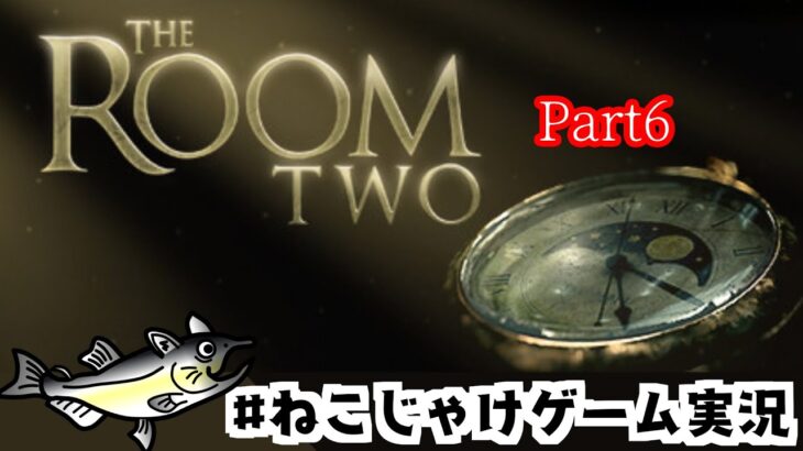 THE　ROOM　TWO　Part6　#ねこじゃけゲーム実況【積みゲー消化】