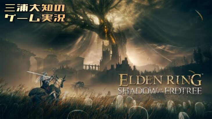 生配信 #11【グッドモーニングデンリング】三浦大知の「エルデンリング SHADOW OF THE ERDTREE」